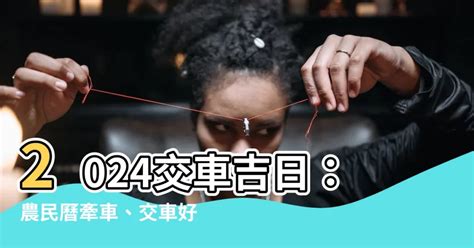 交車日子|【2024交車吉日】農民曆牽車、交車好日子查詢